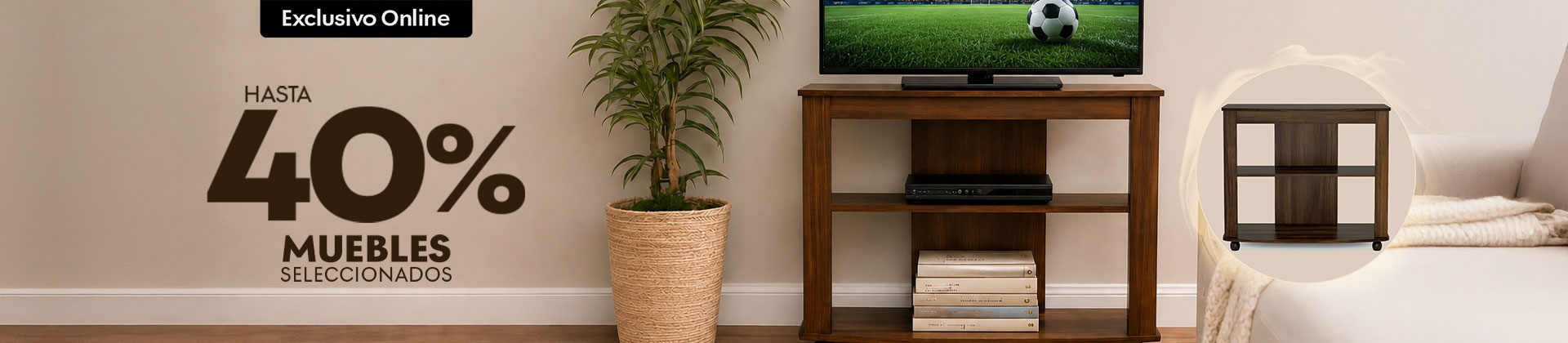 Muebles seleccionados hasta el40 %, exclusivo online